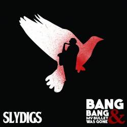 Slydigs : Bang, Bang & My Bullet Was Gone